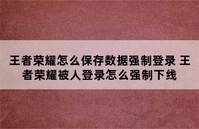 王者荣耀怎么保存数据强制登录 王者荣耀被人登录怎么强制下线